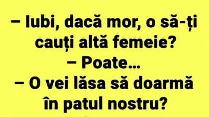 BANC | „Iubi, dacă mor o să-ți cauți altă femeie?”