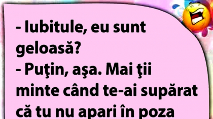 BANCUL ZILEI | „Iubitule, eu sunt geloasă?”